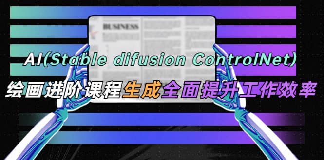 AI（stable difusion ControlNet）绘画进阶课程 办公场景 全面提升工作效率-优学网