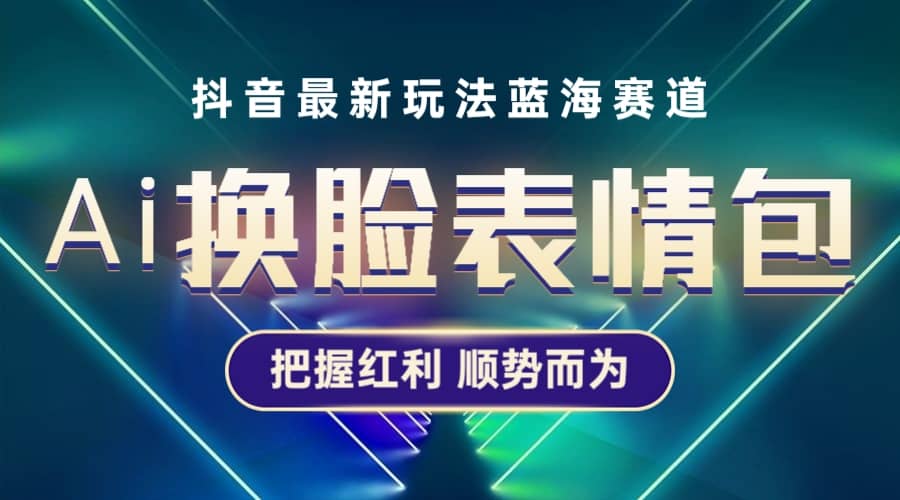 抖音AI换脸表情包小程序变现最新玩法，单条视频变现1万 普通人也能轻松玩转-优学网