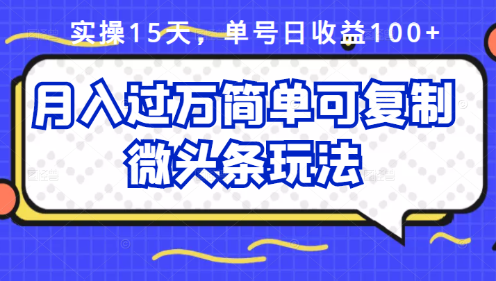 祖小来实操15天，单号日收益100 ，月入过万简单可复制的微头条玩法【付费文章】-优学网