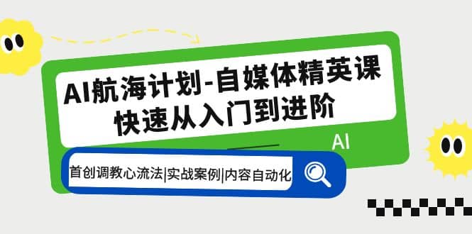 AI航海计划-自媒体精英课 入门到进阶 首创调教心流法|实战案例|内容自动化-优学网