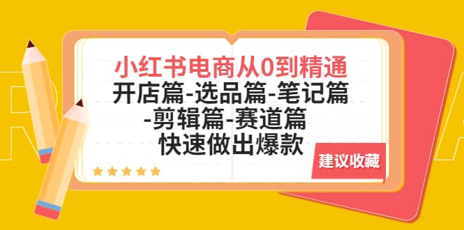 小红书电商从0到精通：开店篇-选品篇-笔记篇-剪辑篇-赛道篇 快速做出爆款-优学网