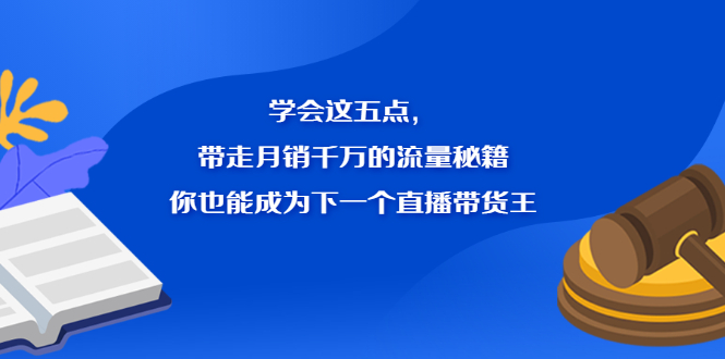 学会这五点，带走月销千万的流量秘籍，你也能成为下一个直播带货王-优学网