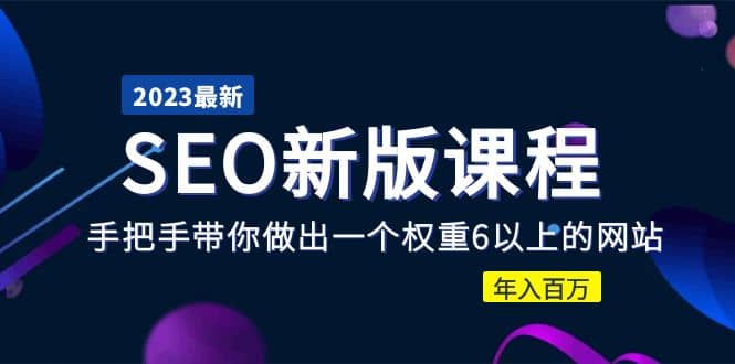 2023某大佬收费SEO新版课程：手把手带你做出一个权重6以上的网站-优学网