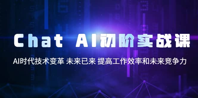 Chat AI初阶实战课，AI时代技术变革 未来已来 提高工作效率和未来竞争力-优学网