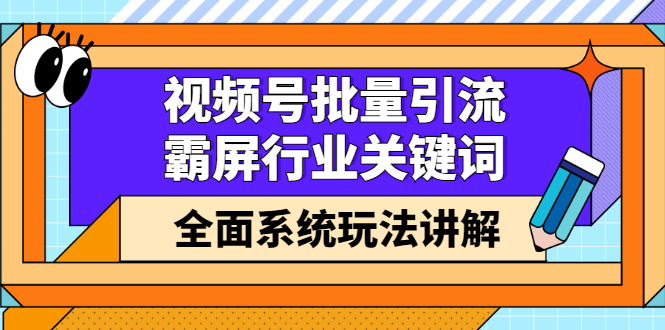 视频号批量引流，霸屏行业关键词（基础班）全面系统讲解视频号玩法【无水印】-优学网