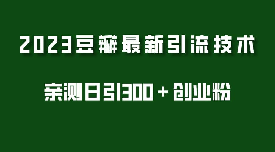 2023豆瓣引流最新玩法，实测日引流创业粉300＋（7节视频课）-优学网