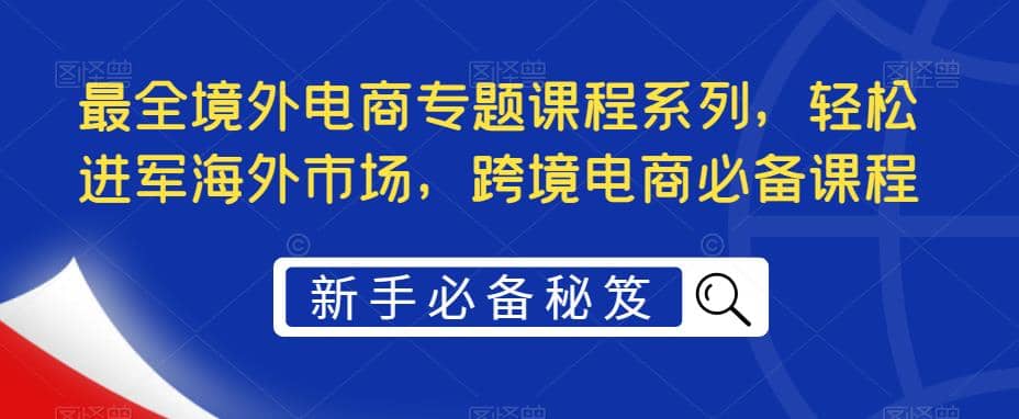 最全境外电商专题课程系列，轻松进军海外市场，跨境电商必备课程-优学网