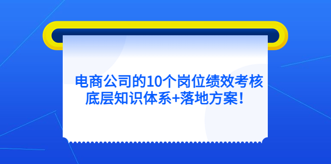 电商公司的10个岗位绩效考核的底层知识体系 落地方案-优学网