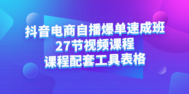 抖音电商自播爆单速成班：27节视频课程 课程配套工具表格-优学网