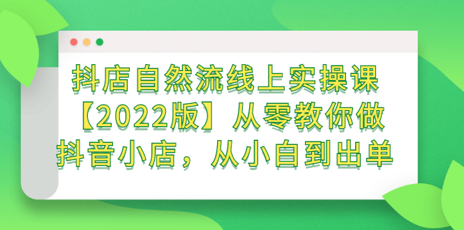 抖店自然流线上实操课【2022版】从零教你做抖音小店，从小白到出单-优学网