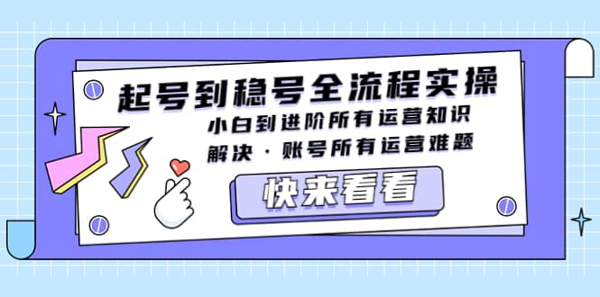 起号到稳号全流程实操，小白到进阶所有运营知识，解决·账号所有运营难题-优学网