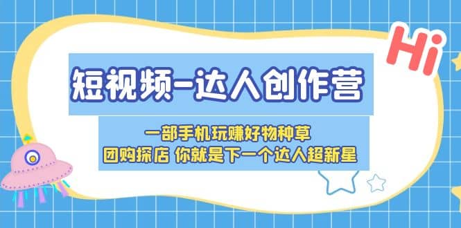 短视频-达人创作营 一部手机玩赚好物种草 团购探店 你就是下一个达人超新星-优学网