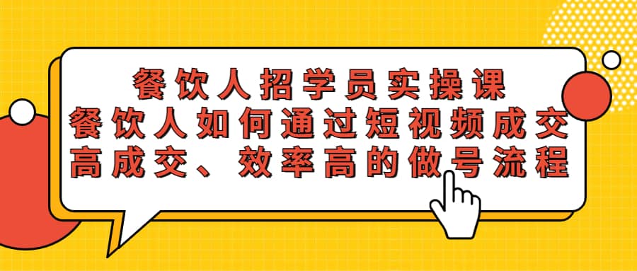 餐饮人招学员实操课，餐饮人如何通过短视频成交，高成交、效率高的做号流程-优学网