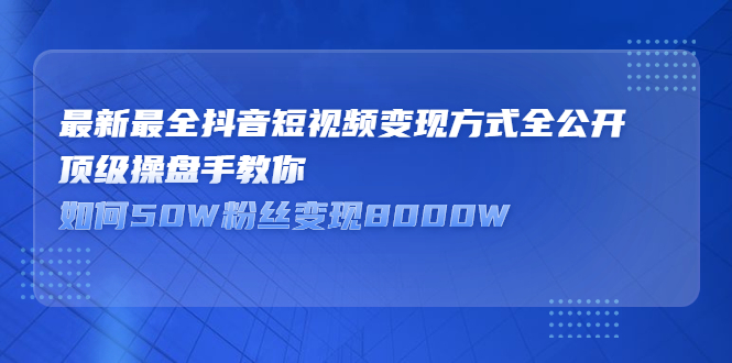 最新最全抖音短视频变现方式全公开，快人一步迈入抖音运营变现捷径-优学网