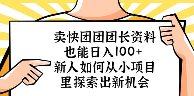 卖快团团团长资料也能日入100  新人如何从小项目里探索出新机会-优学网