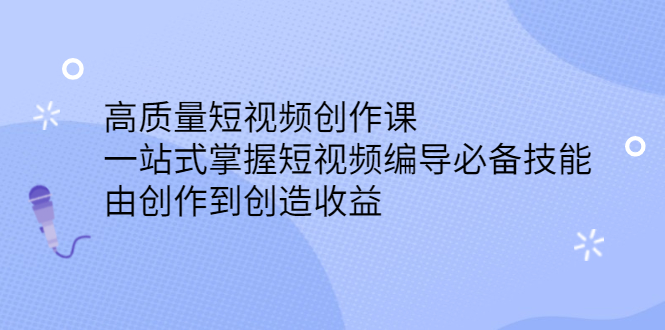 高质量短视频创作课，一站式掌握短视频编导必备技能-优学网