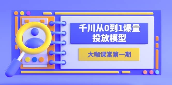 蝉妈妈-大咖课堂第一期，千川从0到1爆量投放模型（23节视频课）-优学网