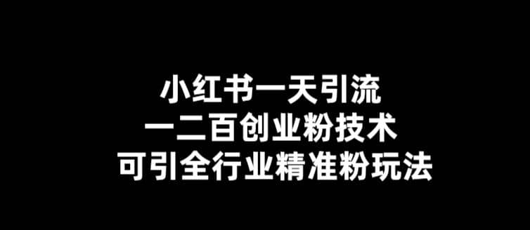 【引流必备】小红书一天引流一二百创业粉技术，可引全行业精准粉玩法-优学网