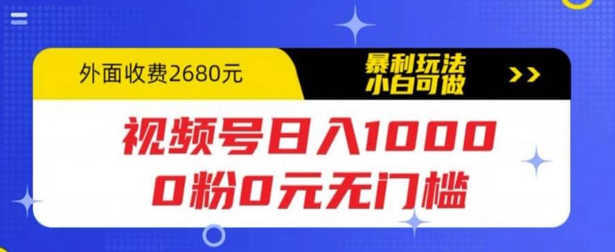 视频号日入1000，0粉0元无门槛，暴利玩法，小白可做，拆解教程-优学网