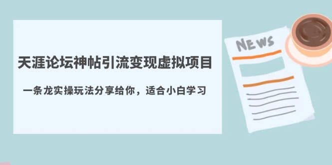 天涯论坛神帖引流变现虚拟项目，一条龙实操玩法分享给你（教程 资源）-优学网