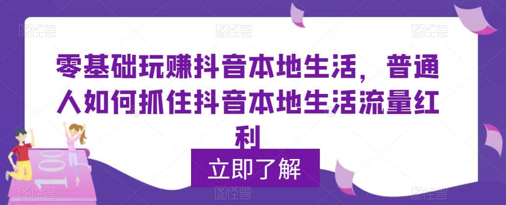 0基础玩赚抖音同城本地生活，普通人如何抓住抖音本地生活流量红利-优学网