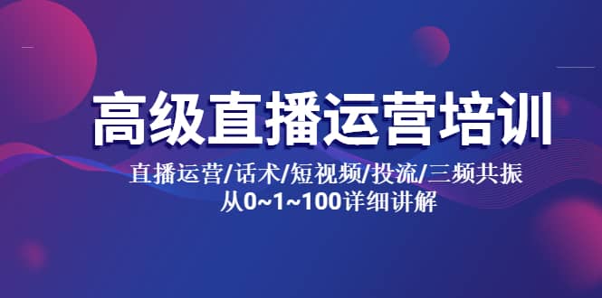 高级直播运营培训 直播运营/话术/短视频/投流/三频共振 从0~1~100详细讲解-优学网