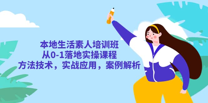 本地生活素人培训班：从0-1落地实操课程，方法技术，实战应用，案例解析-优学网