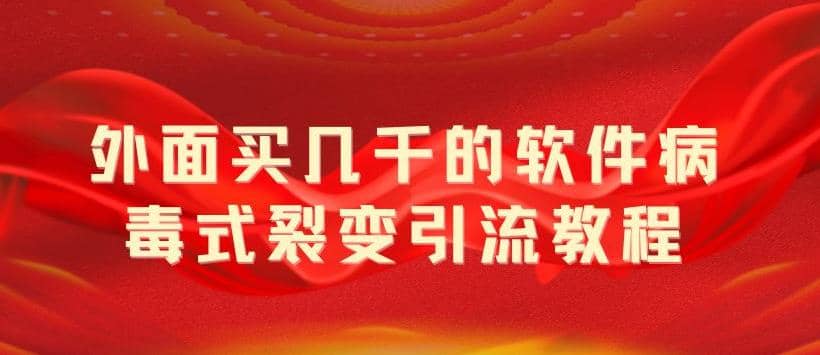 外面卖几千的软件病毒式裂变引流教程，病毒式无限吸引精准粉丝【揭秘】-优学网