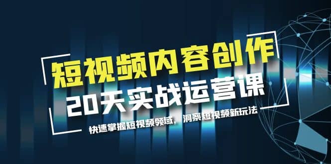 短视频内容创作20天实战运营课，快速掌握短视频领域，洞察短视频新玩法-优学网