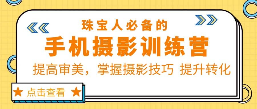 珠/宝/人必备的手机摄影训练营第7期：提高审美，掌握摄影技巧 提升转化-优学网