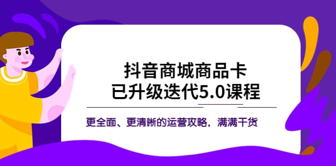 抖音商城商品卡·已升级迭代5.0课程：更全面、更清晰的运营攻略，满满干货-优学网