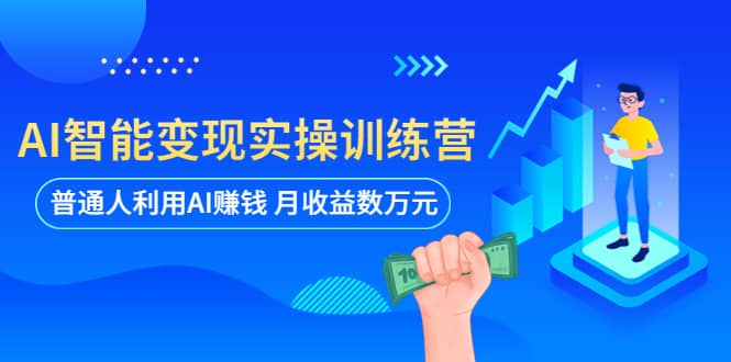 AI智能变现实操训练营：普通人利用AI赚钱 月收益数万元（全套课程 文档）-优学网