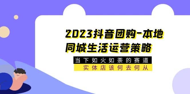 2023抖音团购-本地同城生活运营策略 当下如火如荼的赛道·实体店该何去何从-优学网