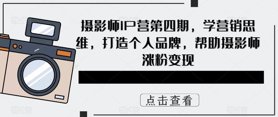 摄影师IP营第4期，学营销思维，打造个人品牌，帮助摄影师涨粉变现-优学网