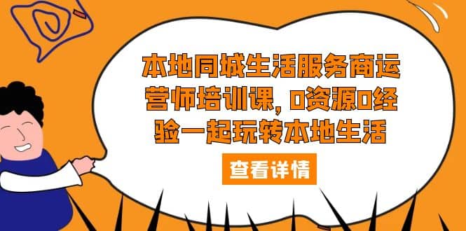 本地同城生活服务商运营师培训课，0资源0经验一起玩转本地生活-优学网