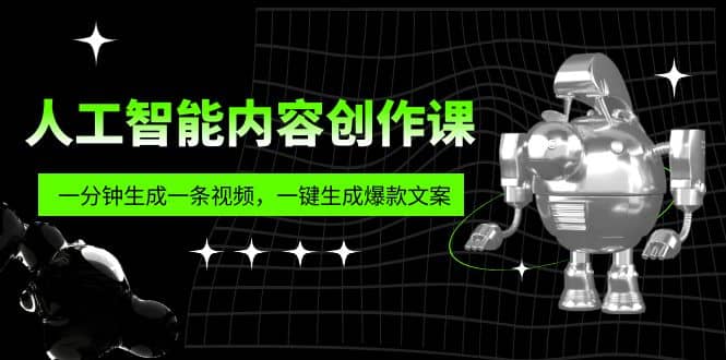 人工智能内容创作课：帮你一分钟生成一条视频，一键生成爆款文案（7节课）-优学网