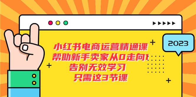 小红书电商·运营精通课，帮助新手卖家从0走向1 告别无效学习（7节视频课）-优学网