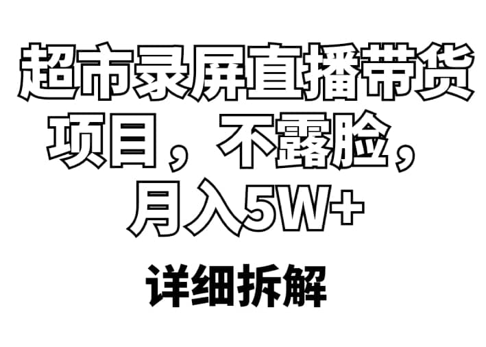 超市录屏直播带货项目，不露脸，月入5W （详细拆解）-优学网