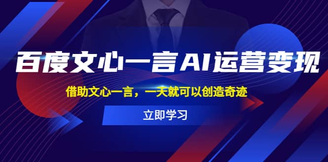 百度·文心一言AI·运营变现，借助文心一言，一天就可以创造奇迹-优学网