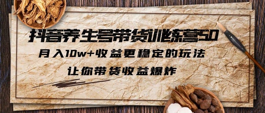 抖音养生号带货·训练营5.0 月入10w 稳定玩法 让你带货收益爆炸(更新)-优学网