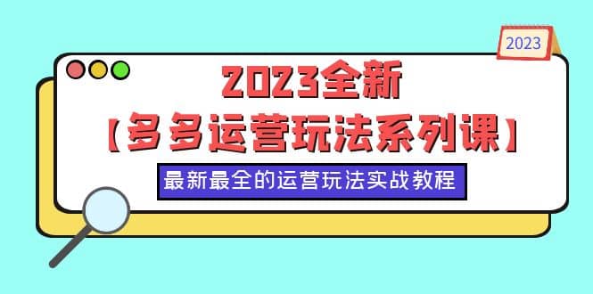 2023全新【多多运营玩法系列课】，最新最全的运营玩法，50节实战教程-优学网