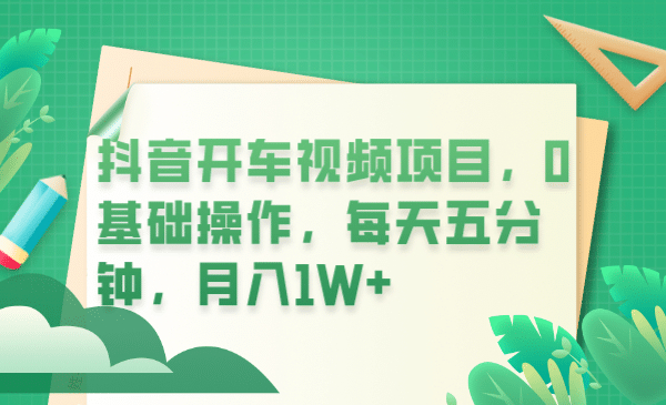 抖音开车视频项目，0基础操作，每天五分钟，月入1W-优学网