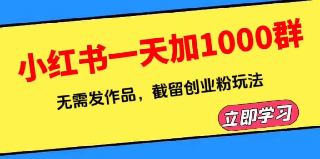 小红书一天加1000群，无需发作品，截留创业粉玩法 （附软件）-优学网