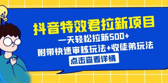 抖音特效君拉新项目 一天轻松拉新500  附带快速审核玩法 收徒弟玩法-优学网