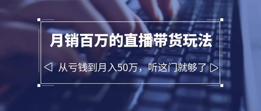 老板必学：月销-百万的直播带货玩法，从亏钱到月入50万，听这门就够了-优学网