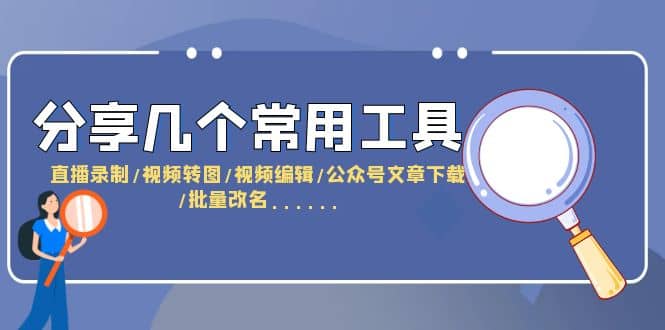 分享几个常用工具 直播录制/视频转图/视频编辑/公众号文章下载/改名……-优学网