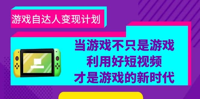 游戏·自达人变现计划，当游戏不只是游戏，利用好短视频才是游戏的新时代-优学网