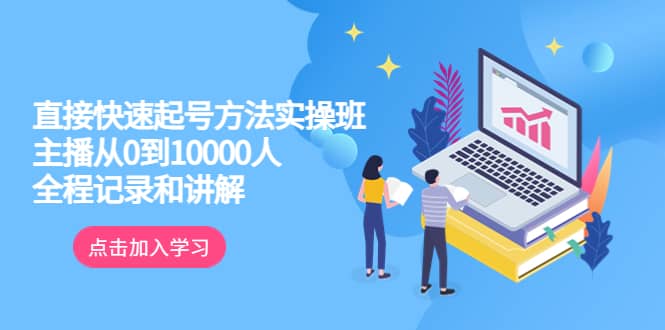 真正的直接快速起号方法实操班：主播从0到10000人的全程记录和讲解-优学网