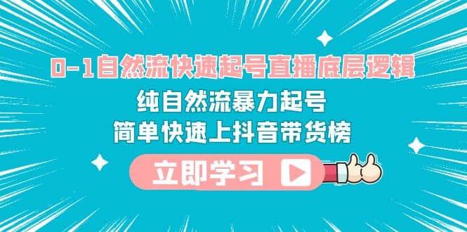 0-1自然流快速起号直播 底层逻辑 纯自然流暴力起号 简单快速上抖音带货榜-优学网