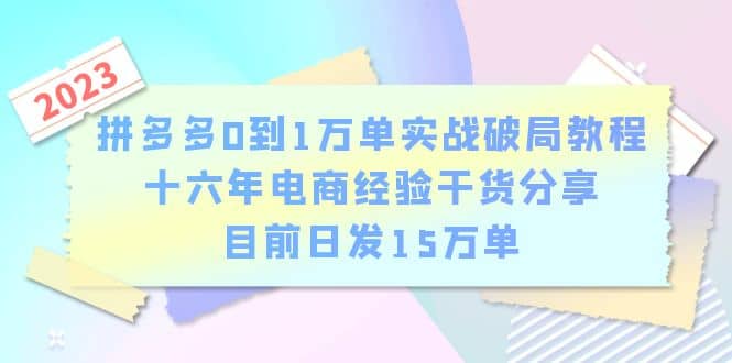 拼多多0到1万单实战破局教程，十六年电商经验干货分享，目前日发15万单-优学网